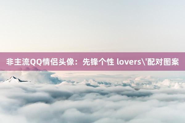 非主流QQ情侣头像：先锋个性 lovers'配对图案